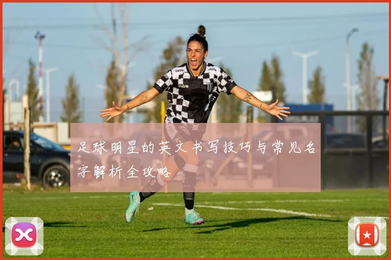 足球明星的英文书写技巧与常见名字解析全攻略